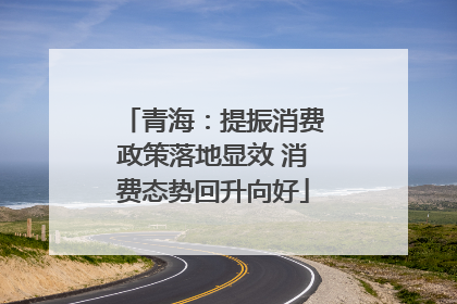 青海：提振消费政策落地显效 消费态势回升向好