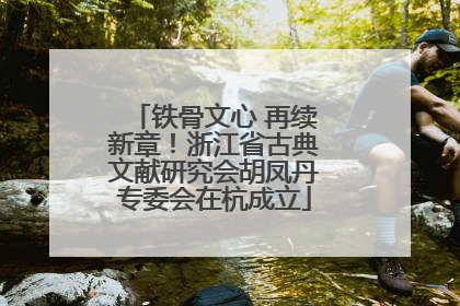 铁骨文心 再续新章！浙江省古典文献研究会胡凤丹专委会在杭成立