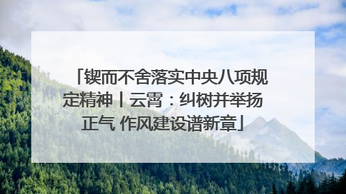 锲而不舍落实中央八项规定精神丨云霄：纠树并举扬正气 作风建设谱新章