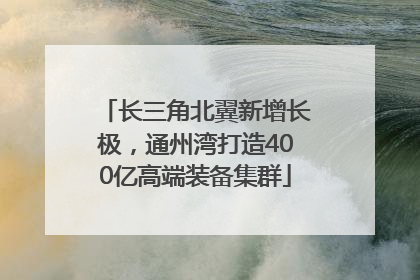 长三角北翼新增长极，通州湾打造400亿高端装备集群