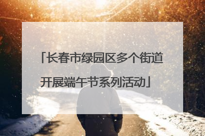 长春市绿园区多个街道开展端午节系列活动