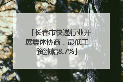 长春市快递行业开展集体协商，最低工资涨幅8.7%