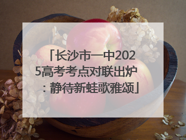 长沙市一中2025高考考点对联出炉：静待新蛙歌雅颂