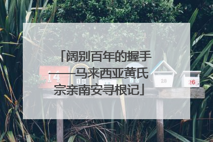 阔别百年的握手——马来西亚黄氏宗亲南安寻根记