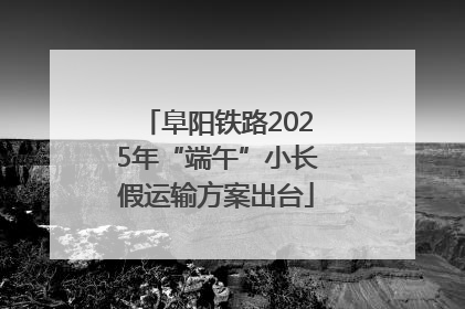 阜阳铁路2025年“端午”小长假运输方案出台