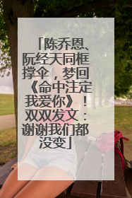 陈乔恩、阮经天同框撑伞，梦回《命中注定我爱你》！双双发文：谢谢我们都没变