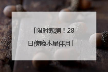 限时观测！28日傍晚木星伴月