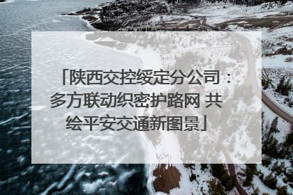陕西交控绥定分公司：多方联动织密护路网 共绘平安交通新图景