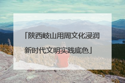 陕西岐山用周文化浸润新时代文明实践底色
