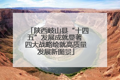 陕西岐山县“十四五”发展成就显著 四大战略绘就高质量发展新图景