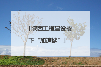 陕西工程建设按下“加速键”