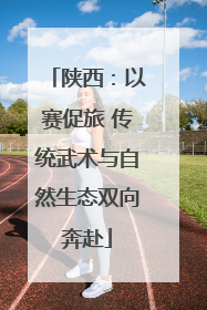 陕西：以赛促旅 传统武术与自然生态双向奔赴
