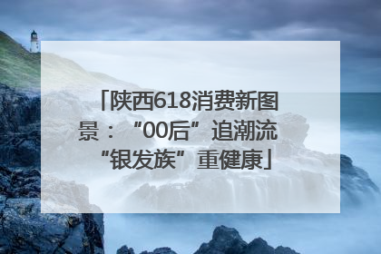 陕西618消费新图景：“00后”追潮流 “银发族”重健康