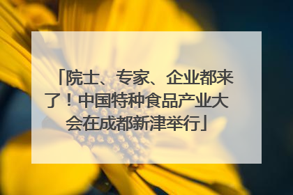 院士、专家、企业都来了！中国特种食品产业大会在成都新津举行