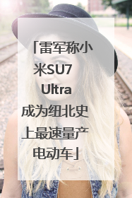 雷军称小米SU7 Ultra成为纽北史上最速量产电动车
