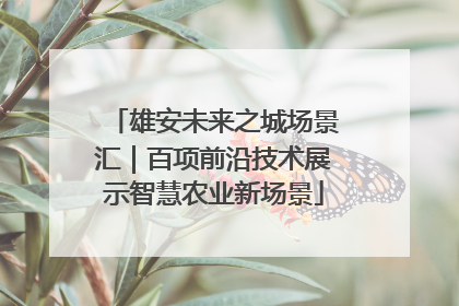 雄安未来之城场景汇｜百项前沿技术展示智慧农业新场景