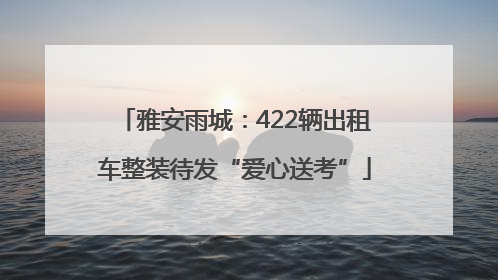 雅安雨城：422辆出租车整装待发“爱心送考”