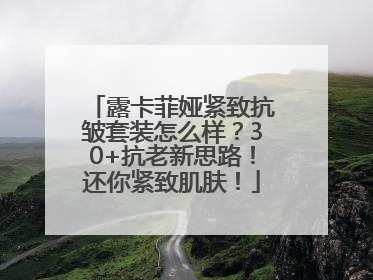 露卡菲娅紧致抗皱套装怎么样？30+抗老新思路！还你紧致肌肤！