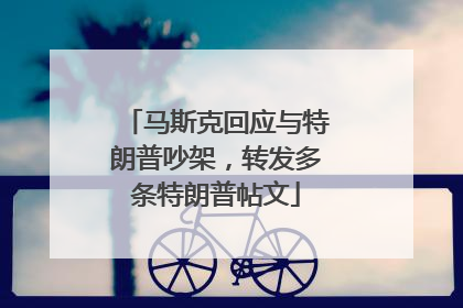 马斯克回应与特朗普吵架，转发多条特朗普帖文