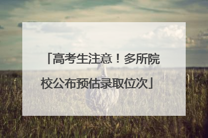 高考生注意！多所院校公布预估录取位次
