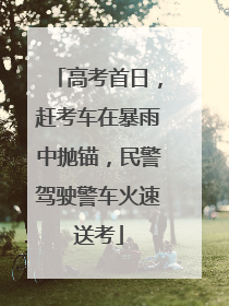 高考首日，赶考车在暴雨中抛锚，民警驾驶警车火速送考