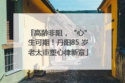 高龄非阻，“心” 生可期！丹阳85 岁老太重塑心律新章