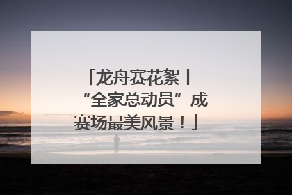 龙舟赛花絮丨 “全家总动员”成赛场最美风景！