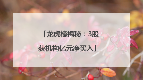 龙虎榜揭秘：3股获机构亿元净买入