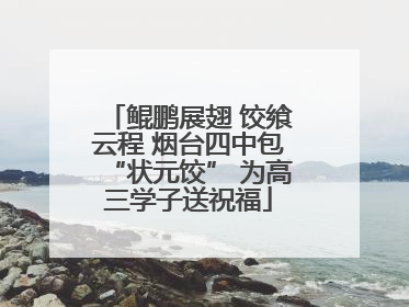 鲲鹏展翅 饺飨云程 烟台四中包“状元饺” 为高三学子送祝福