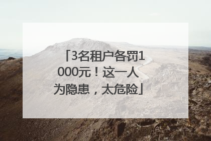 3名租户各罚1000元！这一人为隐患，太危险