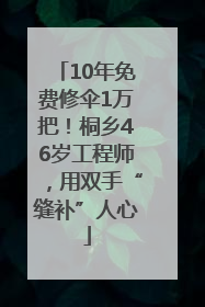 10年免费修伞1万把！桐乡46岁工程师，用双手“缝补”人心