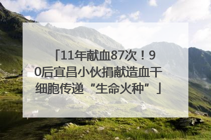 11年献血87次！90后宜昌小伙捐献造血干细胞传递“生命火种”
