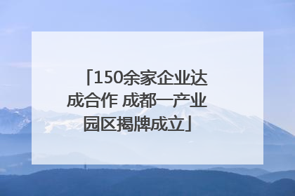 150余家企业达成合作 成都一产业园区揭牌成立