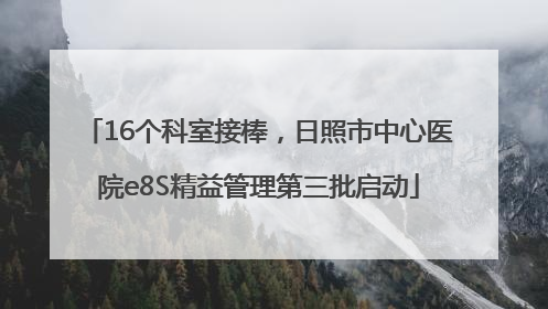 16个科室接棒，日照市中心医院e8S精益管理第三批启动