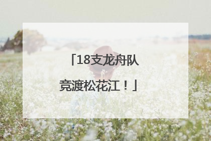 18支龙舟队竞渡松花江！