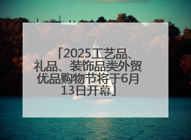 2025工艺品、礼品、装饰品类外贸优品购物节将于6月13日开幕