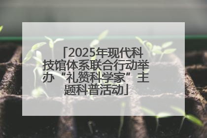 2025年现代科技馆体系联合行动举办“礼赞科学家”主题科普活动