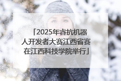 2025年睿抗机器人开发者大赛江西省赛在江西科技学院举行