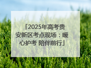 2025年高考贵安新区考点现场：暖心护考 陪伴前行