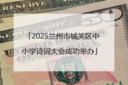 2025兰州市城关区中小学诗词大会成功举办