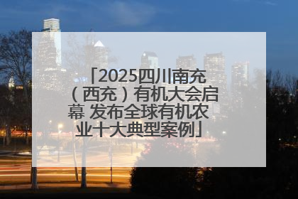 2025四川南充（西充）有机大会启幕 发布全球有机农业十大典型案例