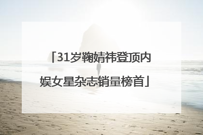 31岁鞠婧祎登顶内娱女星杂志销量榜首