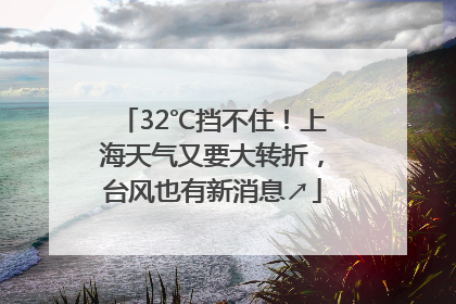 32℃挡不住！上海天气又要大转折，台风也有新消息↗