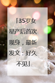 35岁女星产后首次现身，最新发文：好久不见