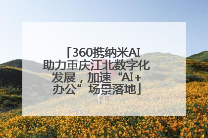 360携纳米AI助力重庆江北数字化发展，加速“AI+办公”场景落地