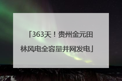 363天！贵州金元田林风电全容量并网发电