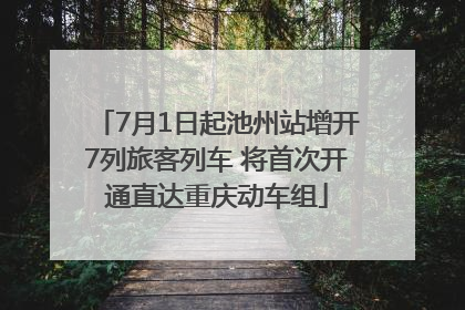 7月1日起池州站增开7列旅客列车 将首次开通直达重庆动车组