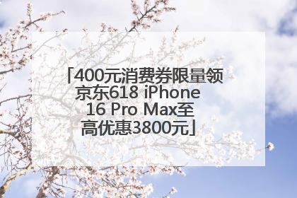 400元消费券限量领 京东618 iPhone 16 Pro Max至高优惠3800元
