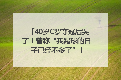 40岁C罗夺冠后哭了！曾称“我踢球的日子已经不多了”