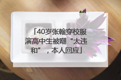 40岁张翰穿校服演高中生被嘲“太违和”，本人回应